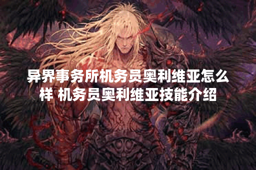 异界事务所机务员奥利维亚怎么样 机务员奥利维亚技能介绍