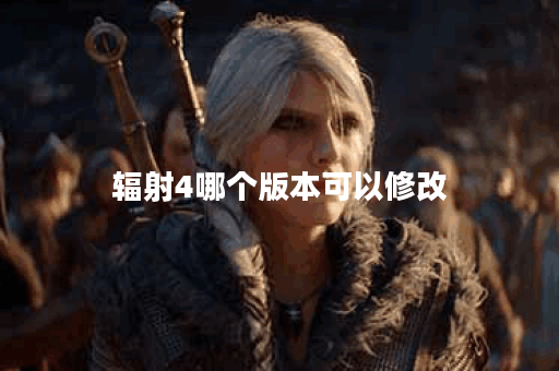 辐射4哪个版本可以修改