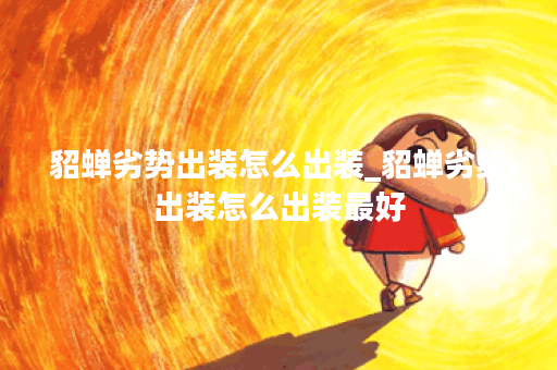 貂蝉劣势出装怎么出装_貂蝉劣势出装怎么出装最好