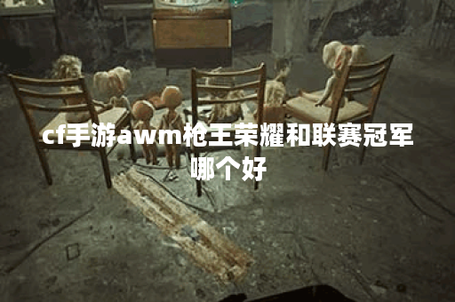cf手游awm枪王荣耀和联赛冠军哪个好