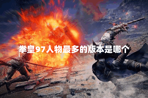 拳皇97人物最多的版本是哪个 拳皇97人物最多的版本是哪个