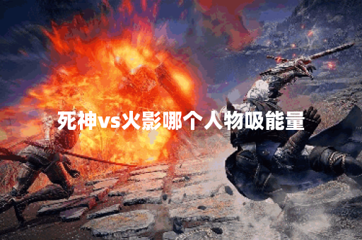 死神vs火影哪个人物吸能量