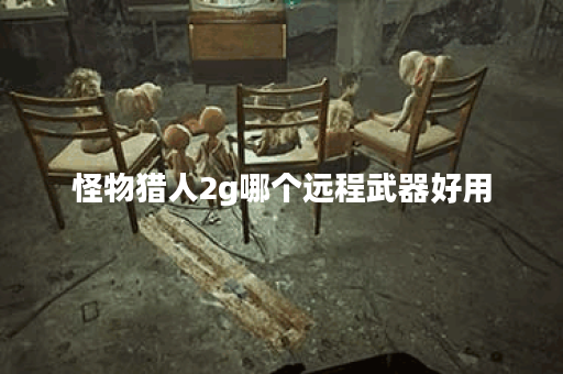 怪物猎人2g哪个远程武器好用