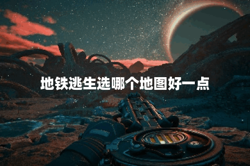 地铁逃生选哪个地图好一点