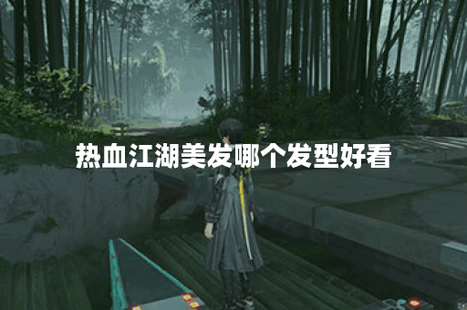 热血江湖美发哪个发型好看 热血江湖美发哪个发型好看