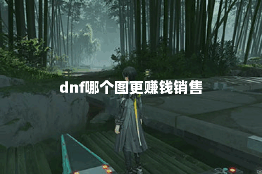 dnf哪个图更赚钱销售