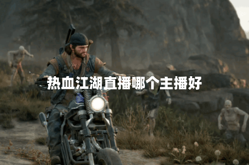 热血江湖直播哪个主播好