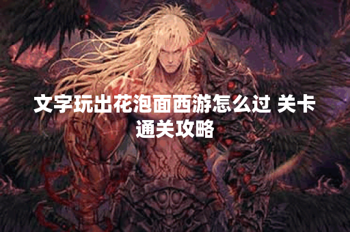 文字玩出花泡面西游怎么过 关卡通关攻略