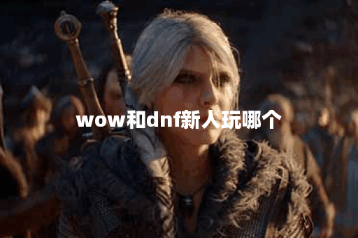 wow和dnf新人玩哪个