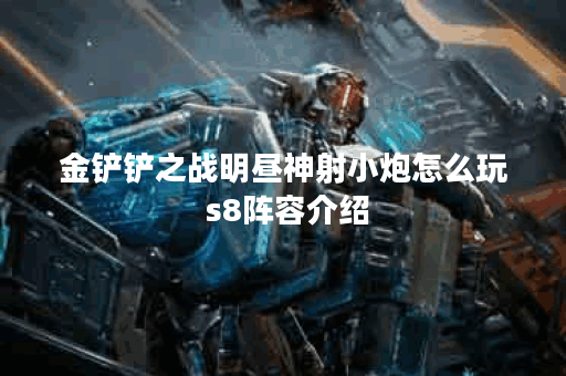 金铲铲之战明昼神射小炮怎么玩 s8阵容介绍