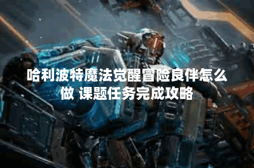 哈利波特魔法觉醒冒险良伴怎么做 课题任务完成攻略