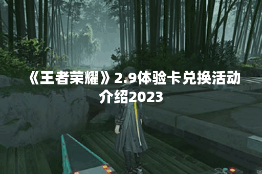 《王者荣耀》2.9体验卡兑换活动介绍2023