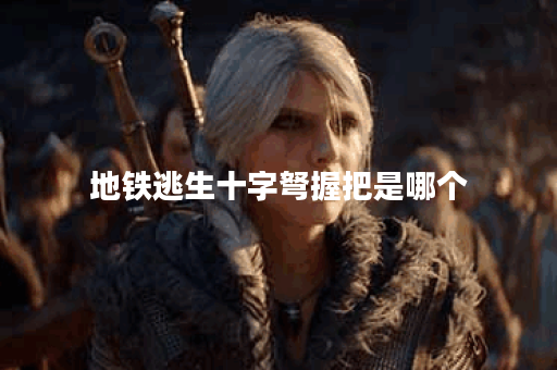 地铁逃生十字弩握把是哪个