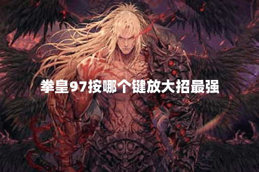 拳皇97按哪个键放大招最强