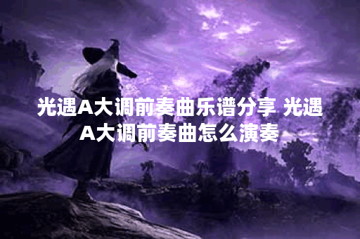 光遇A大调前奏曲乐谱分享 光遇A大调前奏曲怎么演奏