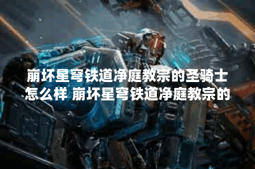 崩坏星穹铁道净庭教宗的圣骑士怎么样 崩坏星穹铁道净庭教宗的圣骑士属性一览