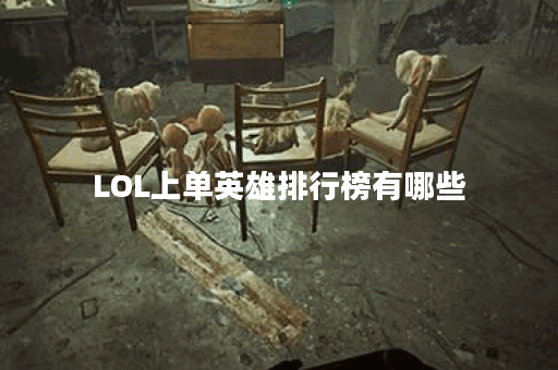 LOL上单英雄排行榜有哪些？如何选择最强上单英雄？