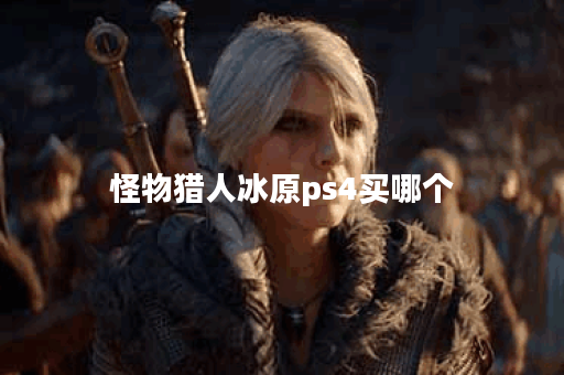 怪物猎人冰原ps4买哪个