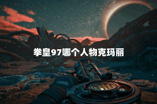 拳皇97哪个人物克玛丽 拳皇97哪个人物克玛丽