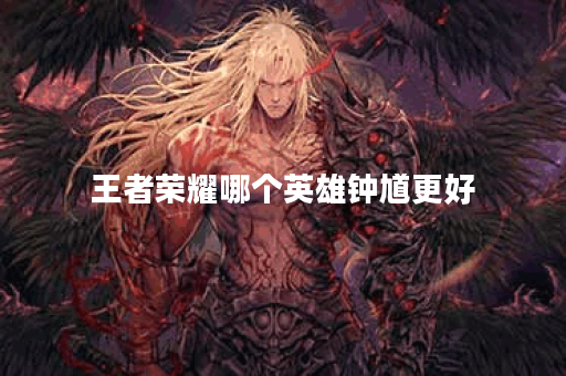 王者荣耀哪个英雄钟馗更好