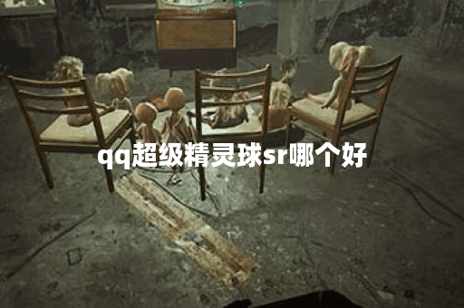 qq超级精灵球sr哪个好