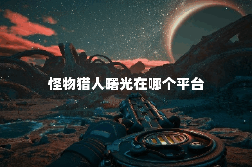 怪物猎人曙光在哪个平台