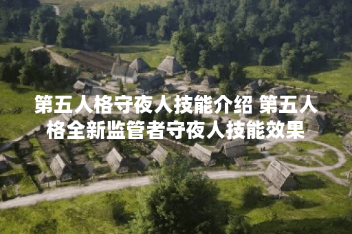 第五人格守夜人技能介绍 第五人格全新监管者守夜人技能效果