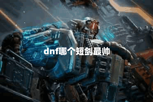 dnf哪个短剑最帅 dnf哪个短剑最帅