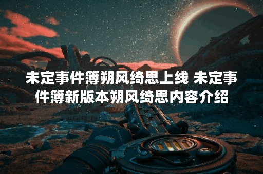 未定事件簿朔风绮思上线 未定事件簿新版本朔风绮思内容介绍 未定事件簿朔风绮思上线 未定事件簿新版本朔风绮思内容介绍