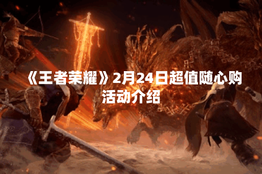 《王者荣耀》2月24日超值随心购活动介绍
