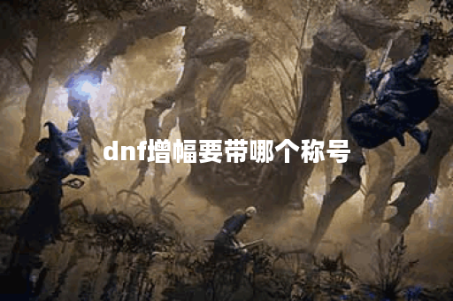 dnf增幅要带哪个称号