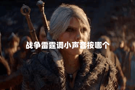 战争雷霆调小声音按哪个 战争雷霆调小声音按哪个