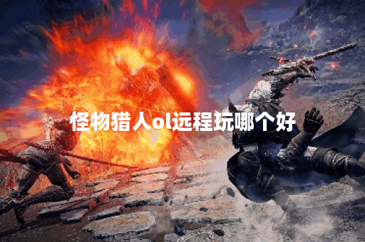 怪物猎人ol远程玩哪个好