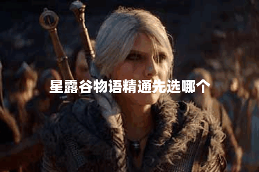 星露谷物语精通先选哪个