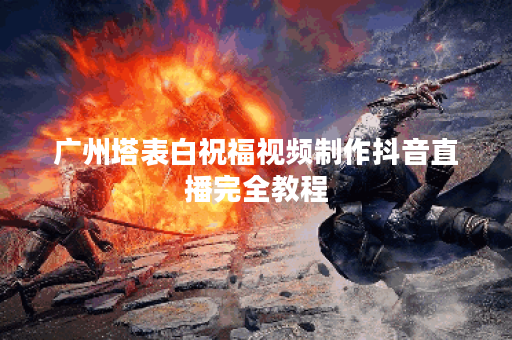 广州塔表白祝福视频制作抖音直播完全教程