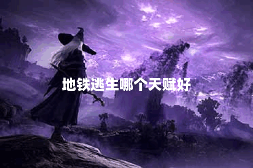 地铁逃生哪个天赋好 地铁逃生哪个天赋好