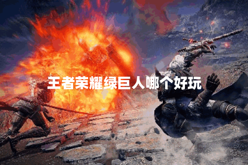 王者荣耀绿巨人哪个好玩