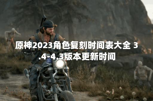 原神2023角色复刻时间表大全 3.4-4.3版本更新时间