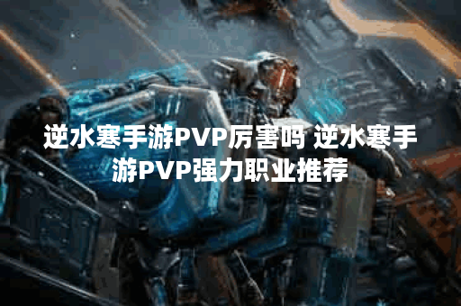 逆水寒手游PVP厉害吗 逆水寒手游PVP强力职业推荐