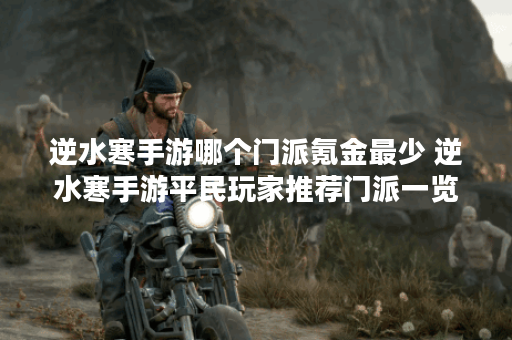 逆水寒手游哪个门派氪金最少 逆水寒手游平民玩家推荐门派一览