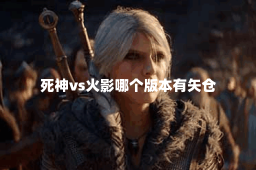 死神vs火影哪个版本有矢仓