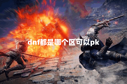 dnf都是哪个区可以pk