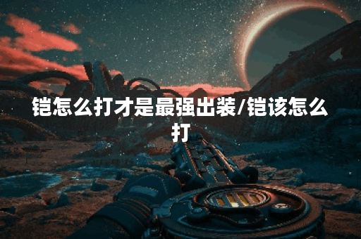 铠怎么打才是最强出装/铠该怎么打