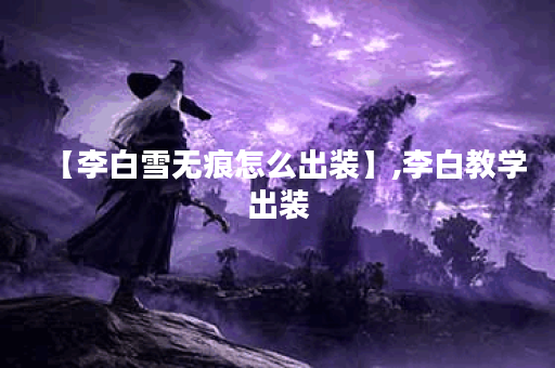 【李白雪无痕怎么出装】,李白教学出装