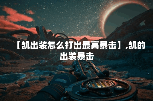 【凯出装怎么打出最高暴击】,凯的出装暴击