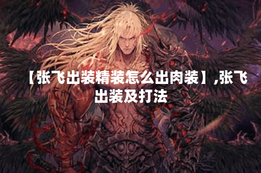 【张飞出装精装怎么出肉装】,张飞出装及打法
