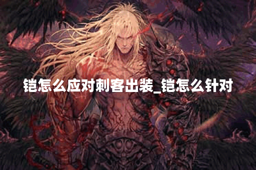 铠怎么应对刺客出装_铠怎么针对