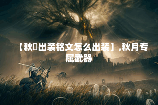 【秋玥出装铭文怎么出装】,秋月专属武器
