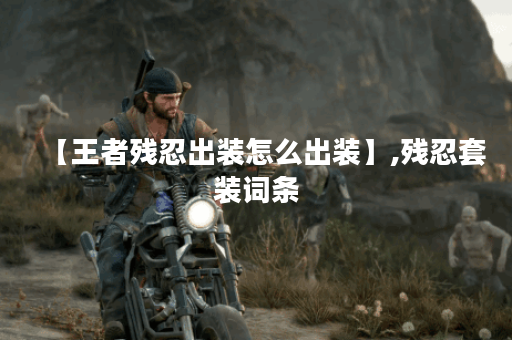 【王者残忍出装怎么出装】,残忍套装词条