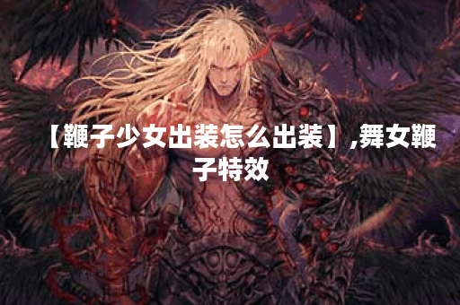 【鞭子少女出装怎么出装】,舞女鞭子特效